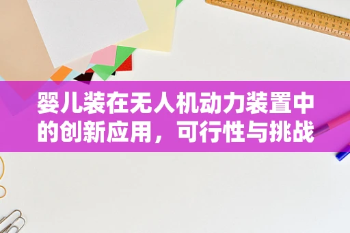 婴儿装在无人机动力装置中的创新应用，可行性与挑战？