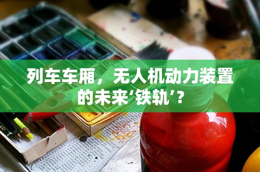 列车车厢，无人机动力装置的未来‘铁轨’？
