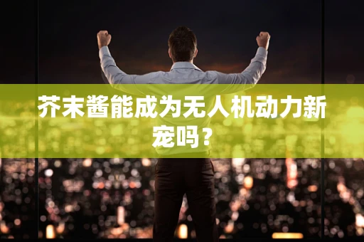 芥末酱能成为无人机动力新宠吗？