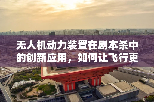 无人机动力装置在剧本杀中的创新应用，如何让飞行更智能？