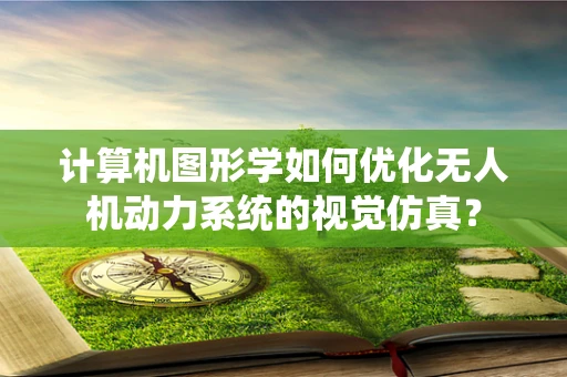 计算机图形学如何优化无人机动力系统的视觉仿真？