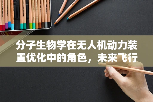 分子生物学在无人机动力装置优化中的角色，未来飞行的新动力？