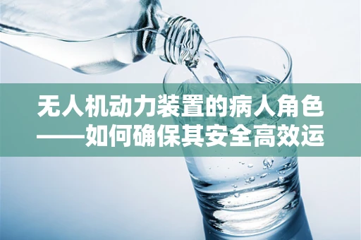 无人机动力装置的病人角色——如何确保其安全高效运行？