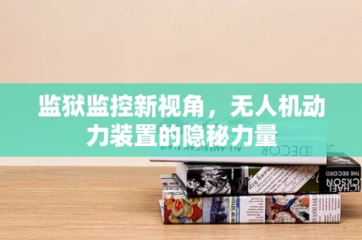 监狱监控新视角，无人机动力装置的隐秘力量