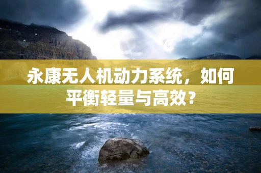 永康无人机动力系统，如何平衡轻量与高效？