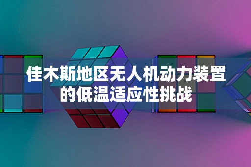 佳木斯地区无人机动力装置的低温适应性挑战