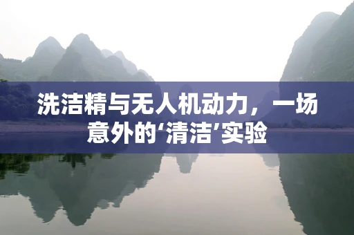 洗洁精与无人机动力，一场意外的‘清洁’实验