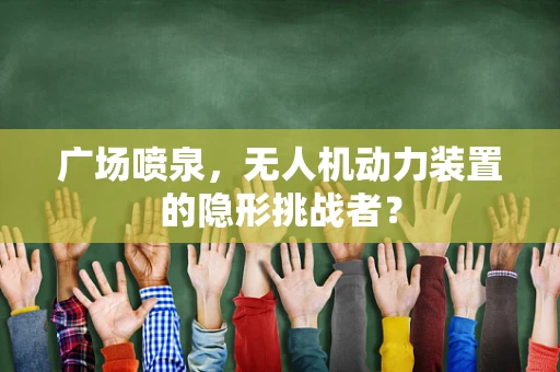 广场喷泉，无人机动力装置的隐形挑战者？