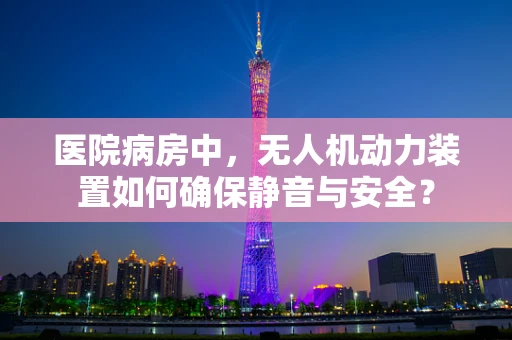 医院病房中，无人机动力装置如何确保静音与安全？