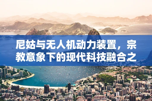 尼姑与无人机动力装置，宗教意象下的现代科技融合之谜