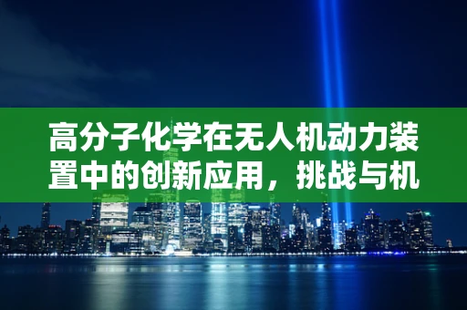 高分子化学在无人机动力装置中的创新应用，挑战与机遇