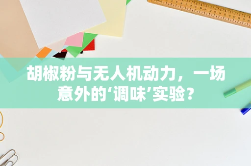 胡椒粉与无人机动力，一场意外的‘调味’实验？