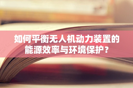 如何平衡无人机动力装置的能源效率与环境保护？
