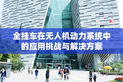 全挂车在无人机动力系统中的应用挑战与解决方案