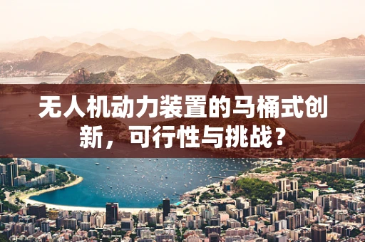 无人机动力装置的马桶式创新，可行性与挑战？