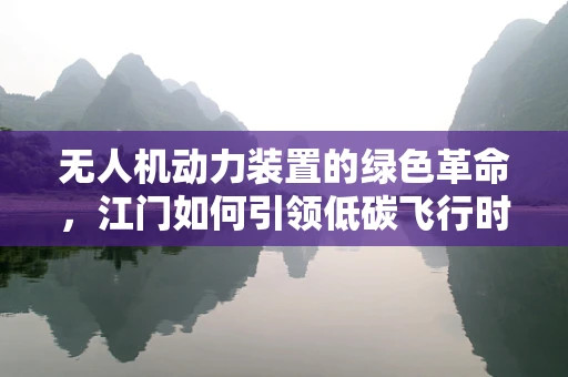 无人机动力装置的绿色革命，江门如何引领低碳飞行时代？