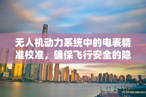 无人机动力系统中的电表精准校准，确保飞行安全的隐形守护者