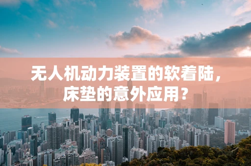无人机动力装置的软着陆，床垫的意外应用？