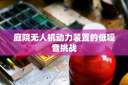 庭院无人机动力装置的低噪音挑战