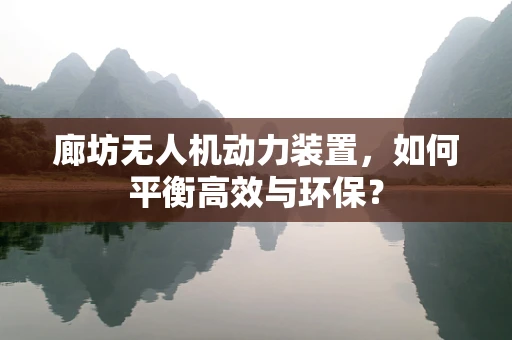 廊坊无人机动力装置，如何平衡高效与环保？