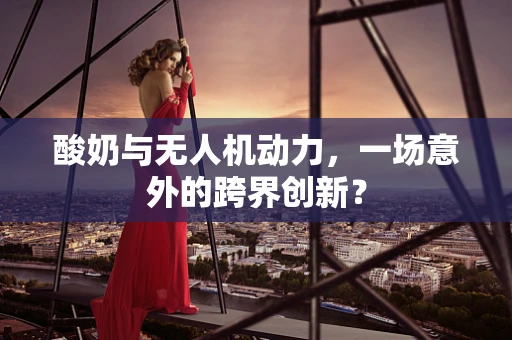 酸奶与无人机动力，一场意外的跨界创新？