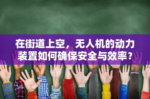 在街道上空，无人机的动力装置如何确保安全与效率？