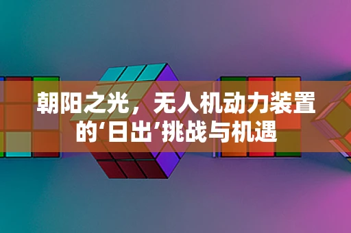 朝阳之光，无人机动力装置的‘日出’挑战与机遇