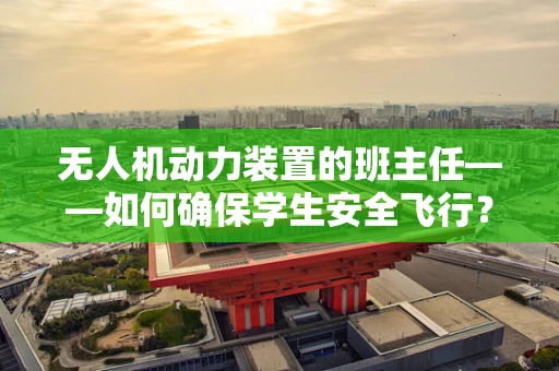 无人机动力装置的班主任——如何确保学生安全飞行？