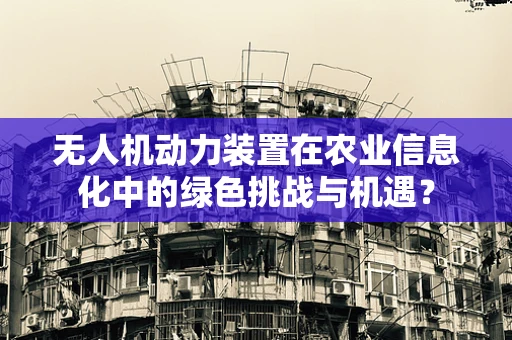 无人机动力装置在农业信息化中的绿色挑战与机遇？