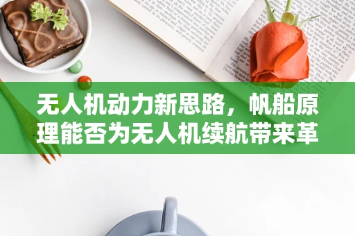 无人机动力新思路，帆船原理能否为无人机续航带来革命性突破？