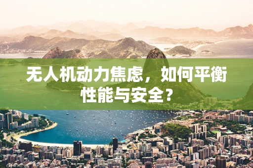 无人机动力焦虑，如何平衡性能与安全？