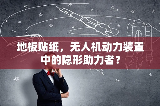 地板贴纸，无人机动力装置中的隐形助力者？