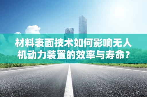 材料表面技术如何影响无人机动力装置的效率与寿命？
