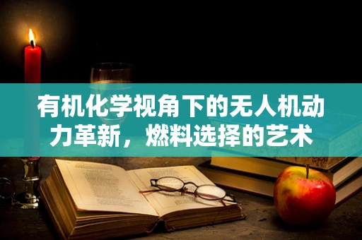 有机化学视角下的无人机动力革新，燃料选择的艺术