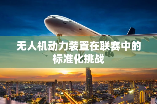 无人机动力装置在联赛中的标准化挑战