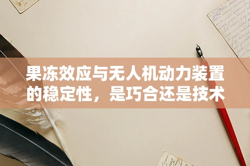 果冻效应与无人机动力装置的稳定性，是巧合还是技术挑战？
