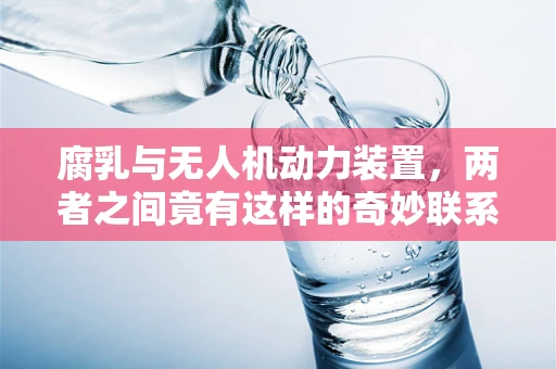 腐乳与无人机动力装置，两者之间竟有这样的奇妙联系？