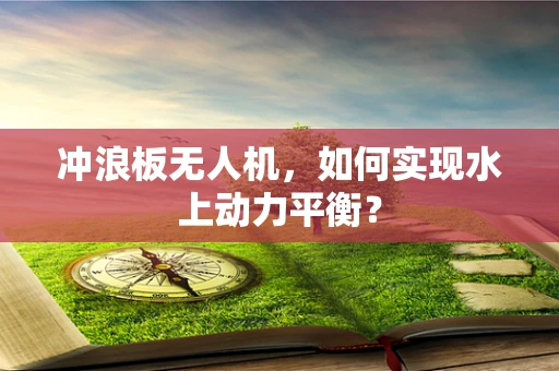 冲浪板无人机，如何实现水上动力平衡？