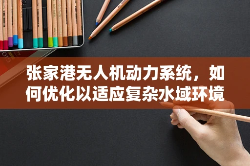 张家港无人机动力系统，如何优化以适应复杂水域环境？