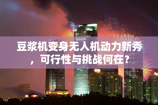 豆浆机变身无人机动力新秀，可行性与挑战何在？