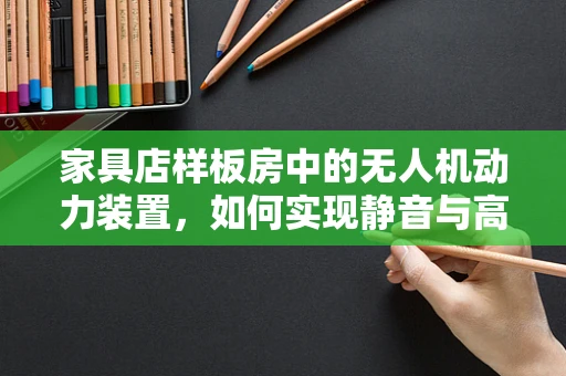 家具店样板房中的无人机动力装置，如何实现静音与高效？
