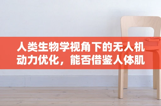 人类生物学视角下的无人机动力优化，能否借鉴人体肌肉结构？