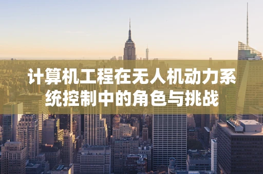 计算机工程在无人机动力系统控制中的角色与挑战