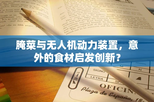 腌菜与无人机动力装置，意外的食材启发创新？
