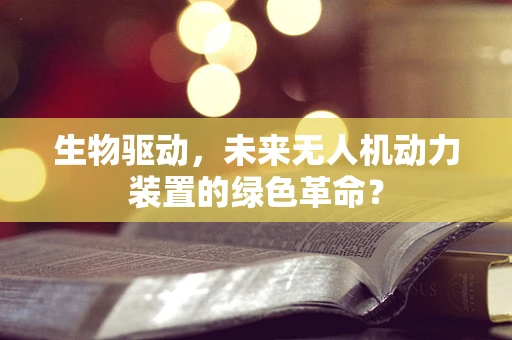 生物驱动，未来无人机动力装置的绿色革命？