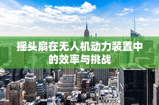 摇头扇在无人机动力装置中的效率与挑战