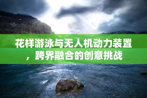 花样游泳与无人机动力装置，跨界融合的创意挑战
