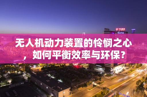 无人机动力装置的怜悯之心，如何平衡效率与环保？