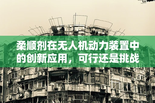 柔顺剂在无人机动力装置中的创新应用，可行还是挑战？