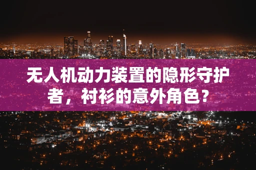 无人机动力装置的隐形守护者，衬衫的意外角色？